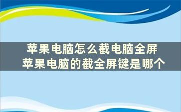 苹果电脑怎么截电脑全屏 苹果电脑的截全屏键是哪个